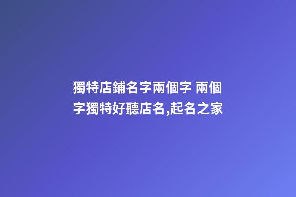 獨特店鋪名字兩個字 兩個字獨特好聽店名,起名之家-第1張-店鋪起名-玄機派